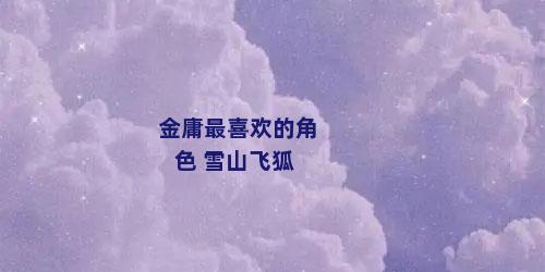 金庸最喜欢的角色 雪山飞狐